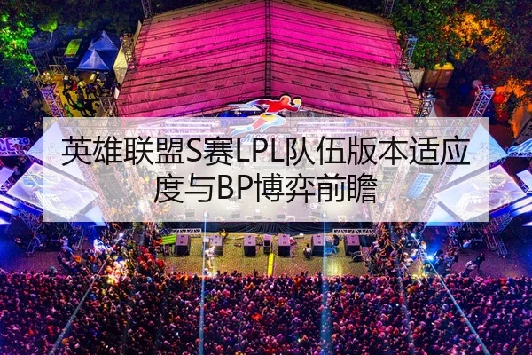 英雄联盟S赛LPL队伍版本适应度与BP博弈前瞻