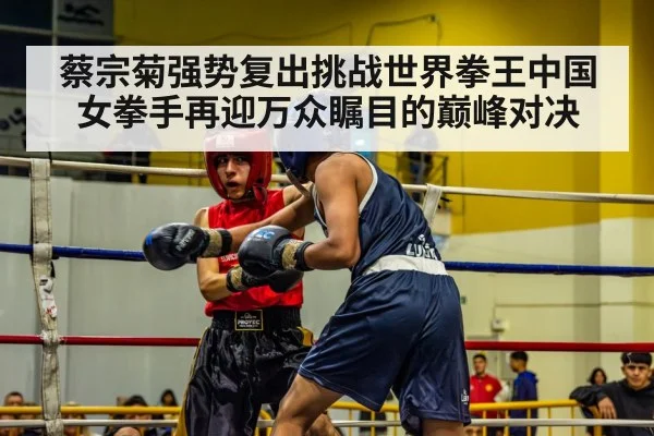 蔡宗菊强势复出挑战世界拳王中国女拳手再迎万众瞩目的巅峰对决